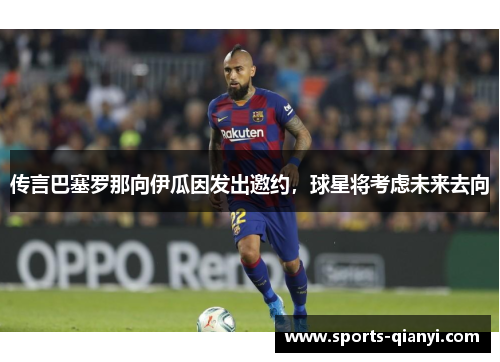 传言巴塞罗那向伊瓜因发出邀约，球星将考虑未来去向