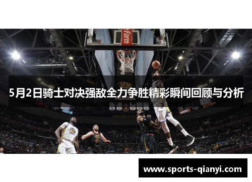 5月2日骑士对决强敌全力争胜精彩瞬间回顾与分析