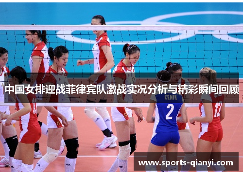 中国女排迎战菲律宾队激战实况分析与精彩瞬间回顾