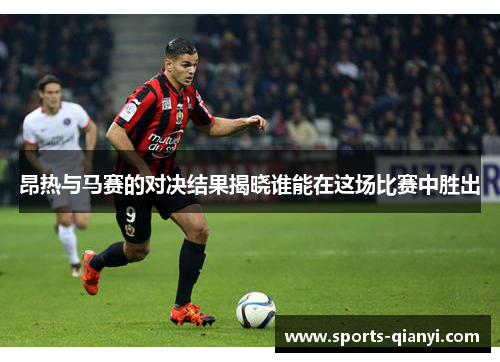 昂热与马赛的对决结果揭晓谁能在这场比赛中胜出